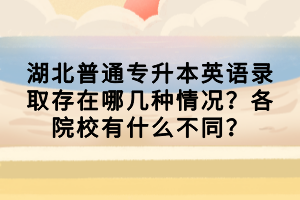 湖北普通专升本英语录取存在哪几种情况？各院校有什么不同？