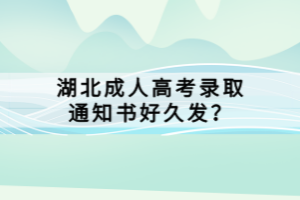湖北成人高考录取通知书好久发？