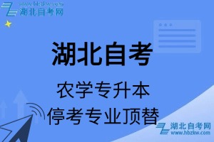 湖北自考农学专业停考专升本专业课程顶替表_停考专业代码_停考专业顶替_停考专业