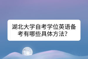 湖北大学自考学位英语备考有哪些具体方法？