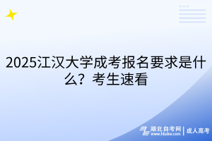 2025江汉大学成考报名要求是什么？考生速看