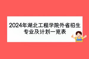 2024年湖北工程学院外省招生专业及计划一览表