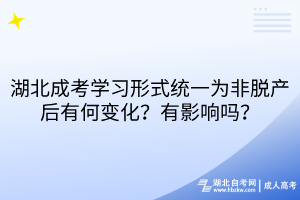湖北成考学习形式统一为非脱产后有何变化？有影响吗？