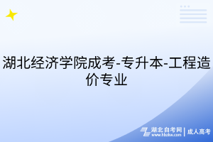 湖北经济学院成考-专升本-工程造价专业