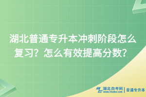 湖北普通专升本冲刺阶段怎么复习？怎么有效提高分数？