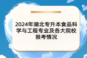 2024年湖北专升本食品科学与工程专业及各大院校报考情况