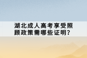 湖北成人高考享受照顾政策需哪些证明？