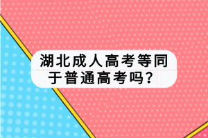 湖北成人高考等同于普通高考吗？