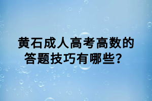 黄石成人高考高数的答题技巧有哪些？