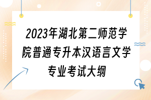 2023年湖北第二师范学院普通专升本汉语言文学专业考试大纲