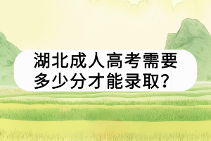 湖北成人高考需要多少分才能录取？