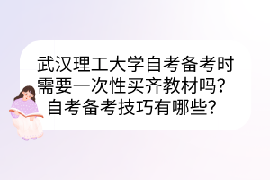 武汉理工大学自考备考时需要一次性买齐教材吗？自考备考技巧有哪些？