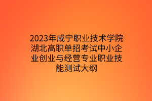 2023年咸宁职业技术学院湖北高职单招考试中小企业创业与经营专业职业技能测试大纲