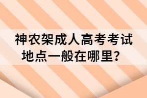 神农架成人高考考试地点一般在哪里？