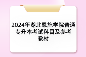 2024年湖北恩施学院普通专升本各专业考试科目及参考教材