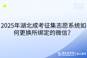 2025年湖北成考征集志愿系统如何更换所绑定的微信？