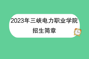 2023年三峡电力职业学院招生简章