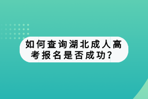 如何查询湖北成人高考报名是否成功？
