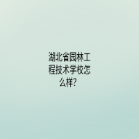 湖北省园林工程技术学校怎么样？