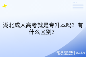 湖北成人高考就是专升本吗？有什么区别？