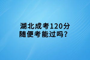 湖北成考120分随便考能过吗？