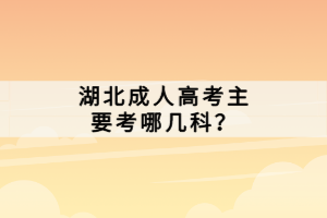 湖北成人高考主要考哪几科？