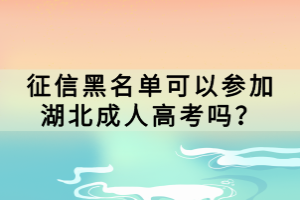 征信黑名单可以参加湖北成人高考吗？