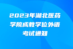 2023年湖北医药学院成教学位外语考试通知