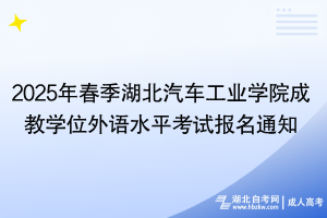 2025年春季湖北汽车工业学院成教学位外语水平考试报名通知