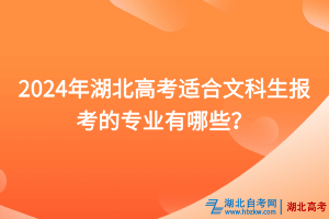 2024年湖北高考适合文科生报考的专业有哪些？