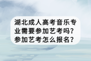 湖北成人高考音乐专业需要参加艺考吗？参加艺考怎么报名？