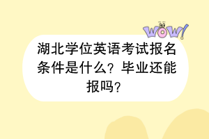 湖北学位英语考试报名条件是什么？毕业还能报吗？