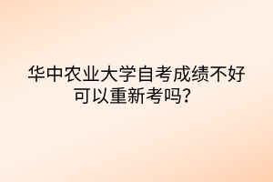 华中农业大学自考成绩不好可以重新考吗？