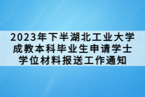 2023年下半湖北工业大学成教本科毕业生申请学士学位材料报送工作通知