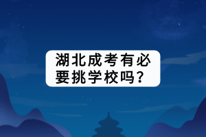 湖北成考有必要挑学校吗？