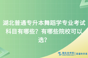 湖北普通专升本舞蹈学专业考试科目有哪些？有哪些院校可以选？