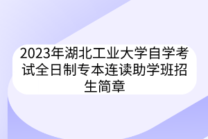 2023年湖北工业大学自学考试全日制专本连读助学班招生简章