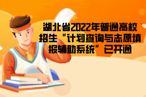 湖北省2022年普通高校招生“计划查询与志愿填报辅助系统”已开通