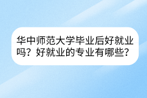 华中师范大学毕业后好就业吗？好就业的专业有哪些？