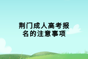 荆门成人高考报名的注意事项