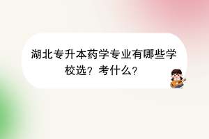 湖北专升本药学专业有哪些学校选？考什么？