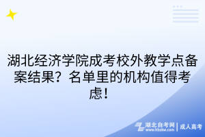 湖北经济学院成考校外教学点备案结果？名单里的机构值得考虑！