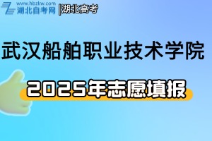 2025年湖北省填报武汉船舶职业技术学院志愿指南