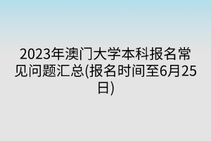 2023年澳门大学本科报名常见问题汇总(报名时间至6月25日)