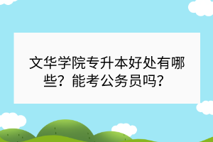 文华学院专升本好处有哪些？能考公务员吗？