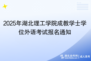 2025年湖北理工学院成教学士学位外语考试报名通知