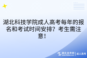 湖北科技学院成人高考每年的报名和考试时间安排？考生需注意！