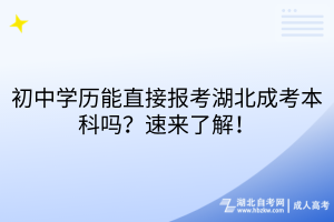 初中学历能直接报考湖北成考本科吗？速来了解！