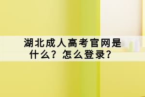 湖北成人高考官网是什么？怎么登录？