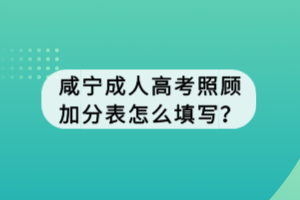 咸宁成人高考照顾加分表怎么填写？